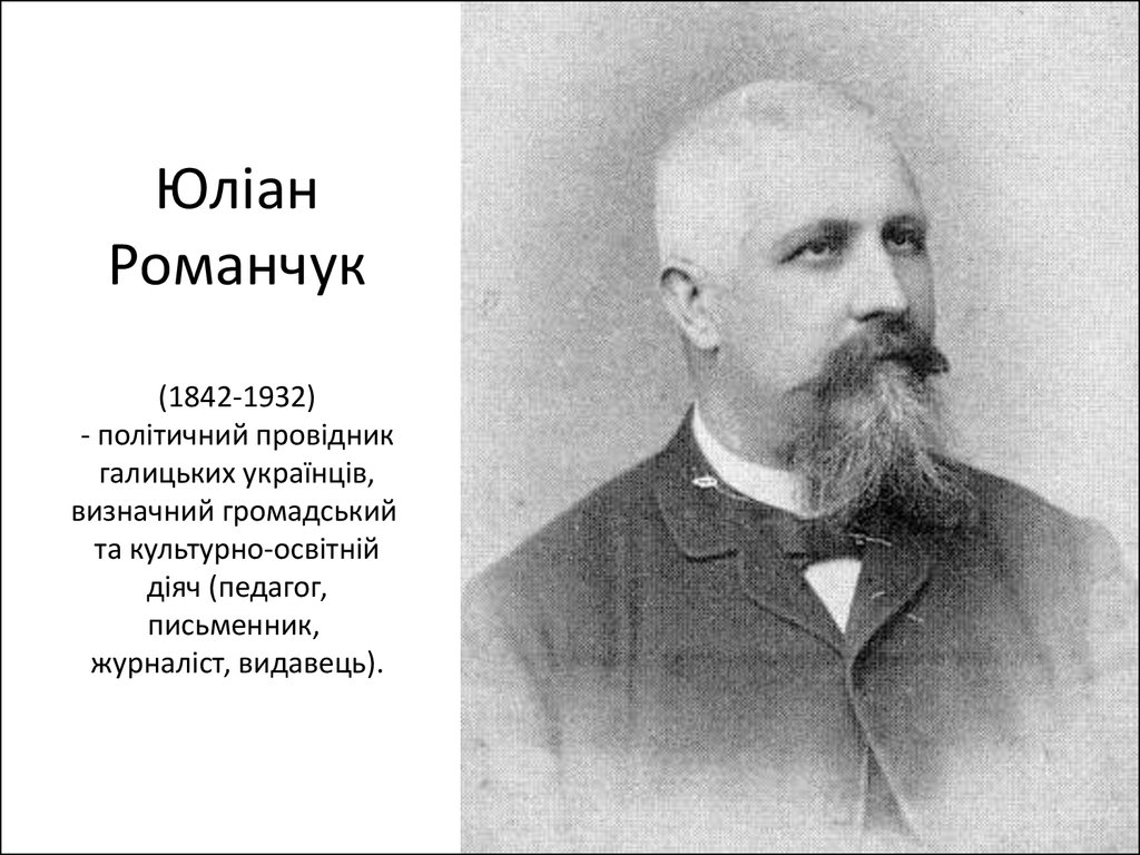 Юліан Романчук (1842-1932) - політичний провідник галицьких українців, визначний громадський та культурно-освітній діяч (педагог, письменник, 