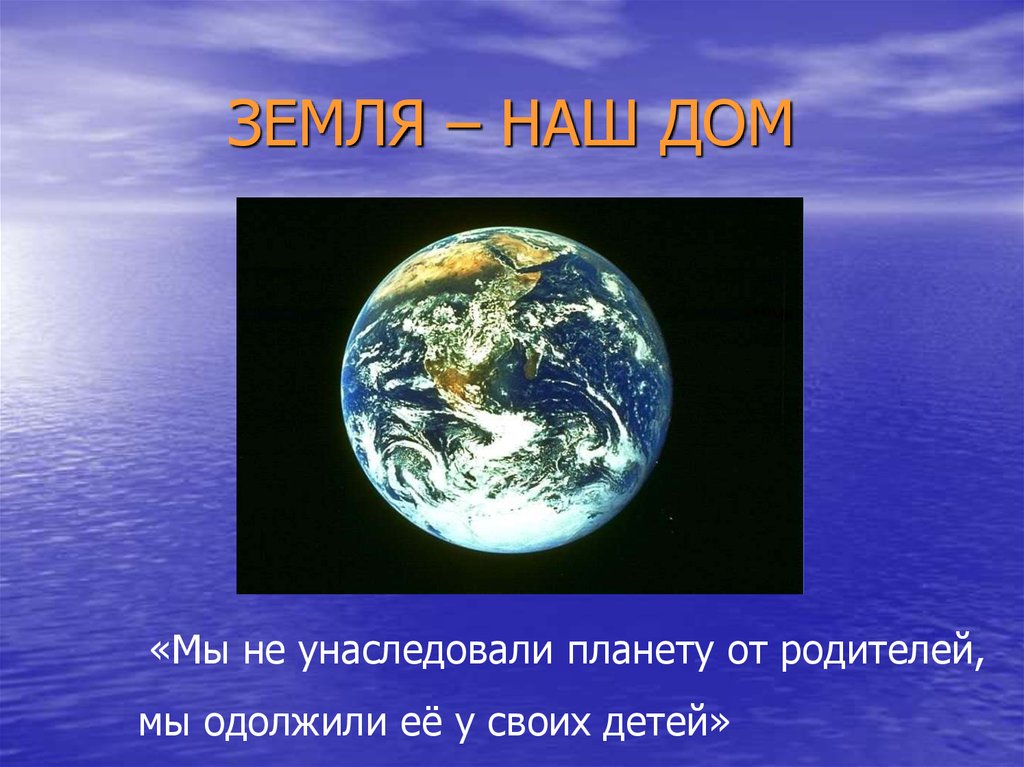 Земля наш дом. Наш дом Планета земля. Земля наш дом презентация. Доклад на тему земля наш дом.