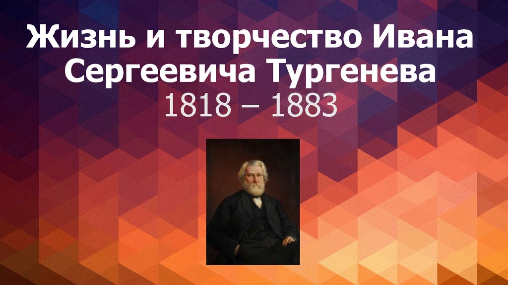 Жизнь и творчество Ивана Сергеевича Тургенева 1818 – 1883