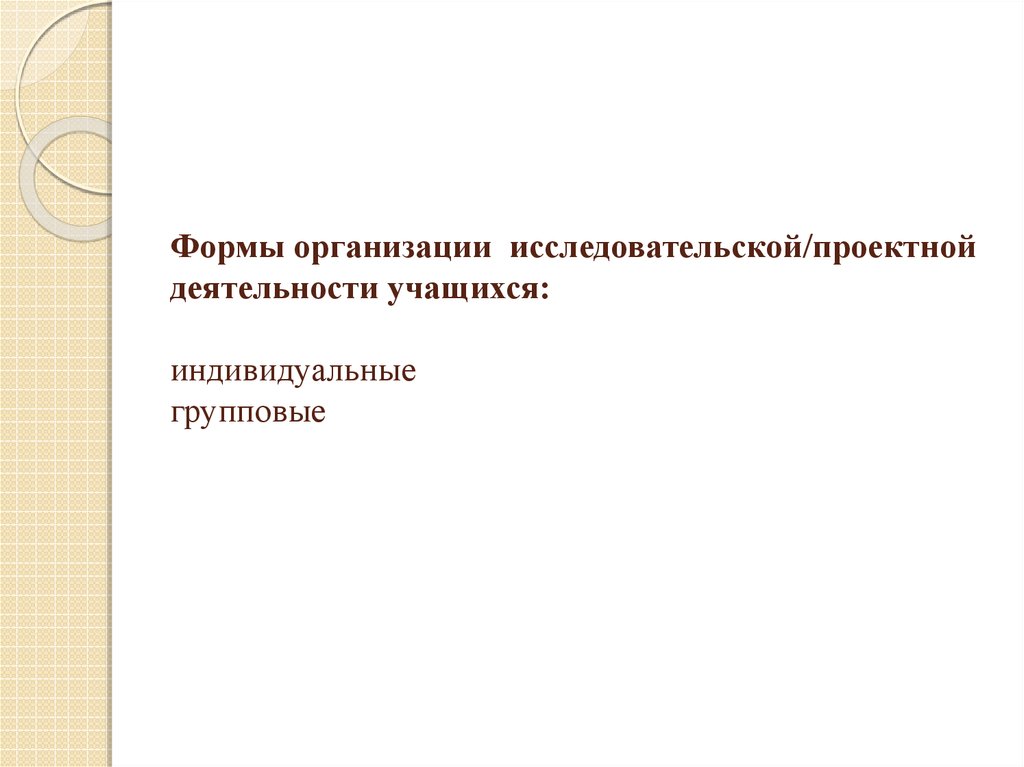 Формы организации исследовательской/проектной деятельности учащихся:   индивидуальные групповые