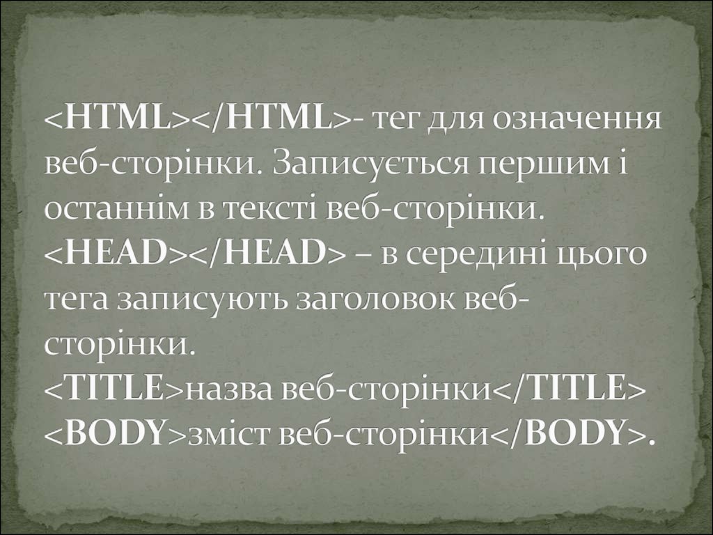 <HTML></HTML>- тег для означення веб-сторінки. Записується першим і останнім в тексті веб-сторінки. <HEAD></HEAD> – в середині цього тега записують заго
