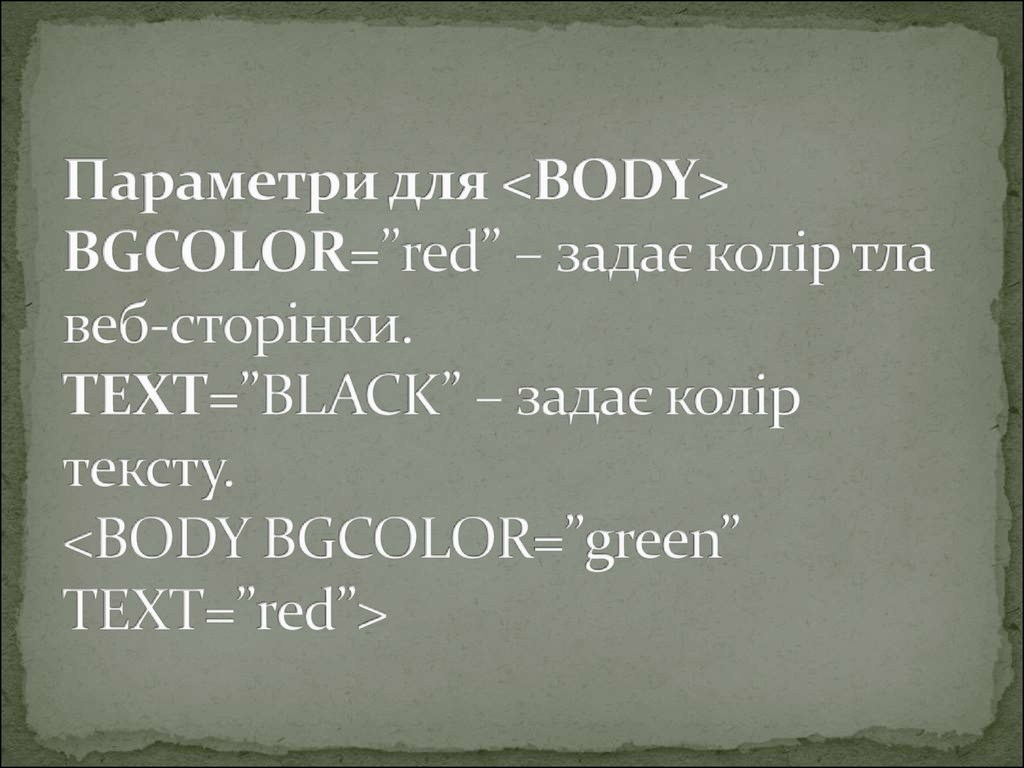 Параметри для <BODY> BGCOLOR=”red” – задає колір тла веб-сторінки. TEXT=”BLACK” – задає колір тексту. <BODY BGCOLOR=”green” TEXT=”red”>