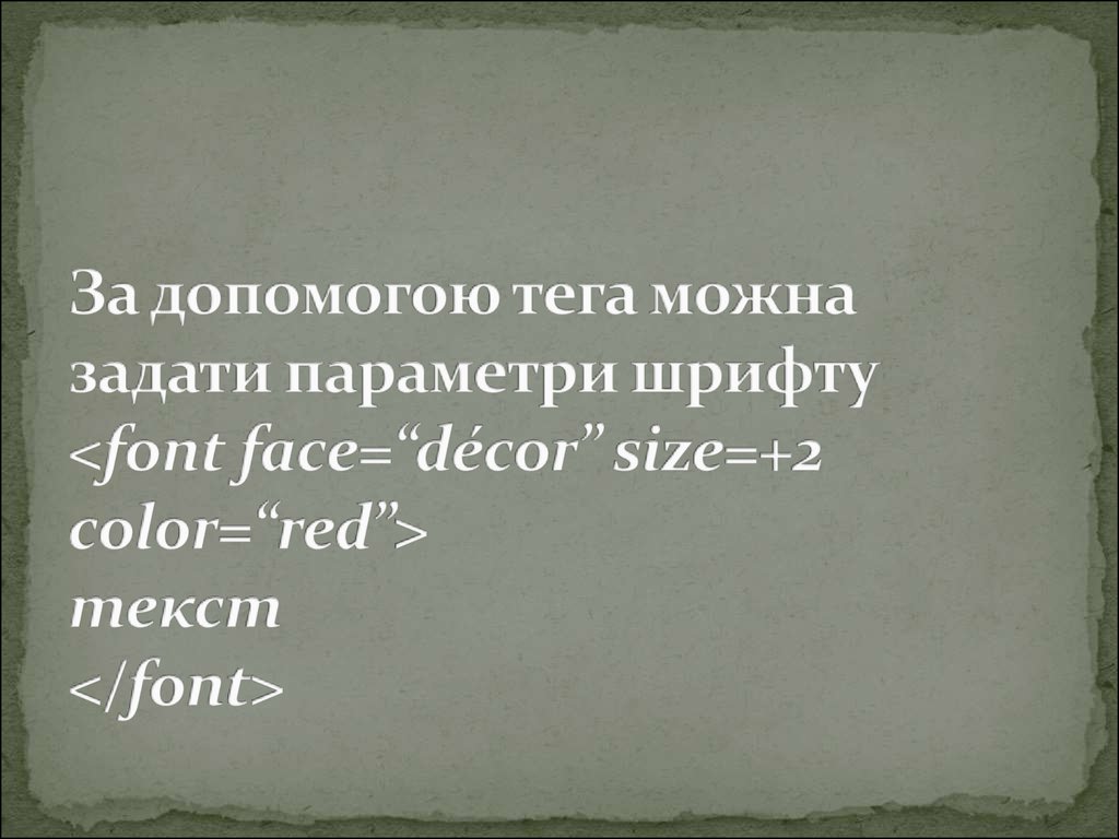 За допомогою тега можна задати параметри шрифту <font face=“décor” size=+2 color=“red”> текст </font>