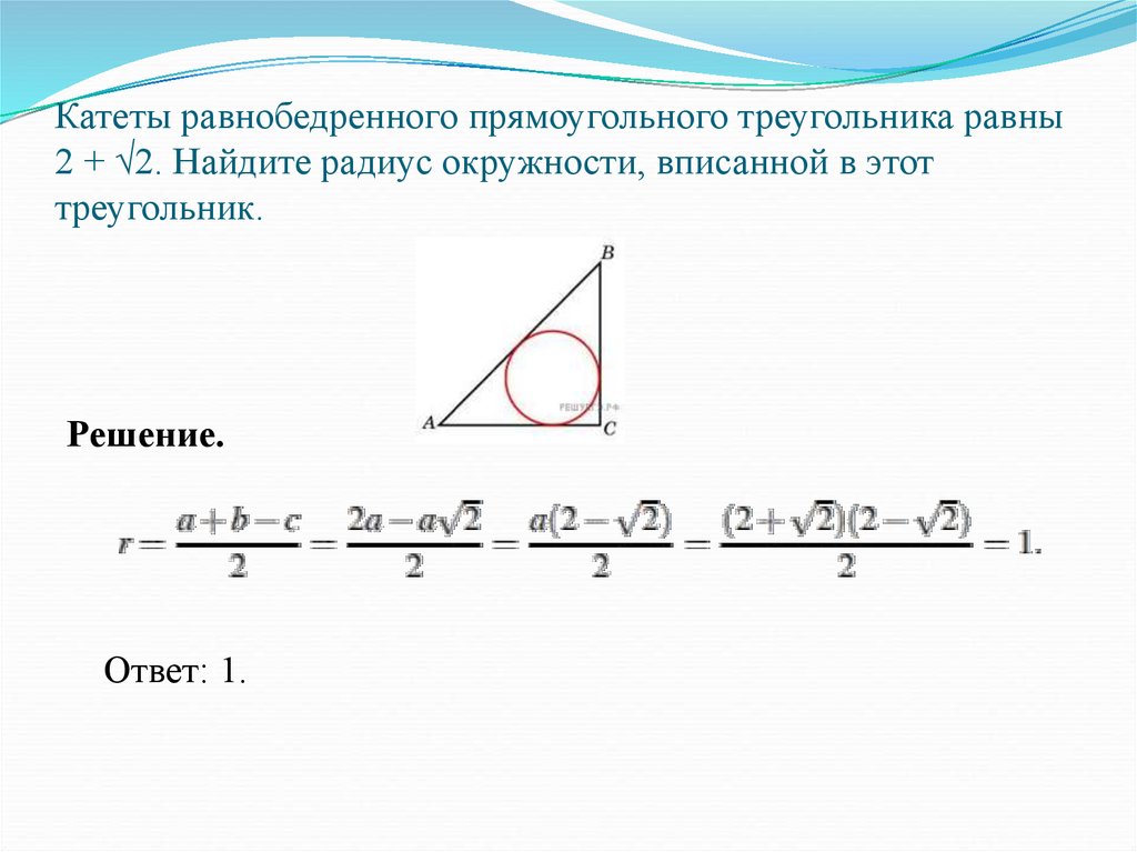 Катеты равнобедренного прямоугольного треугольника равны 2 + √2. Найдите радиус окружности, вписанной в этот треугольник.