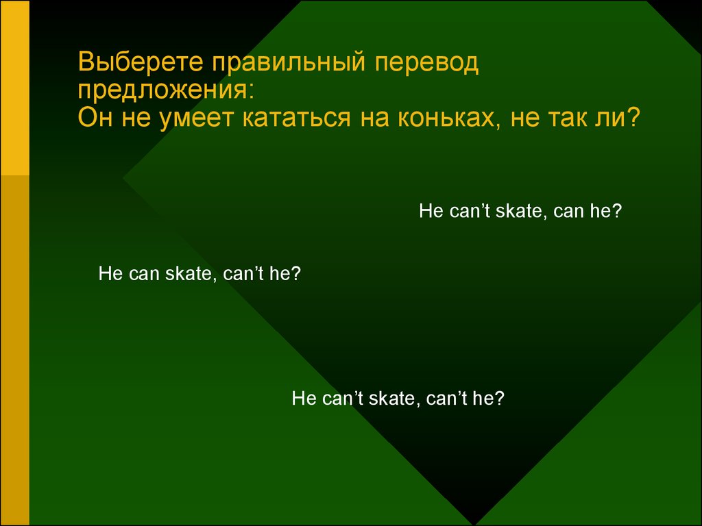 Выберете правильный перевод предложения: Он не умеет кататься на коньках, не так ли?