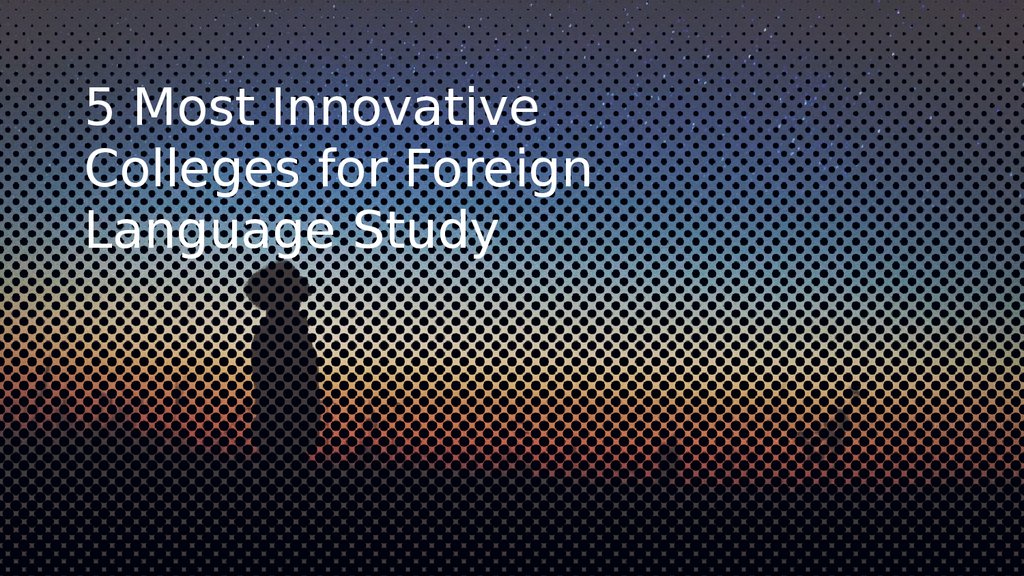 5 Most Innovative Colleges for Foreign Language Study