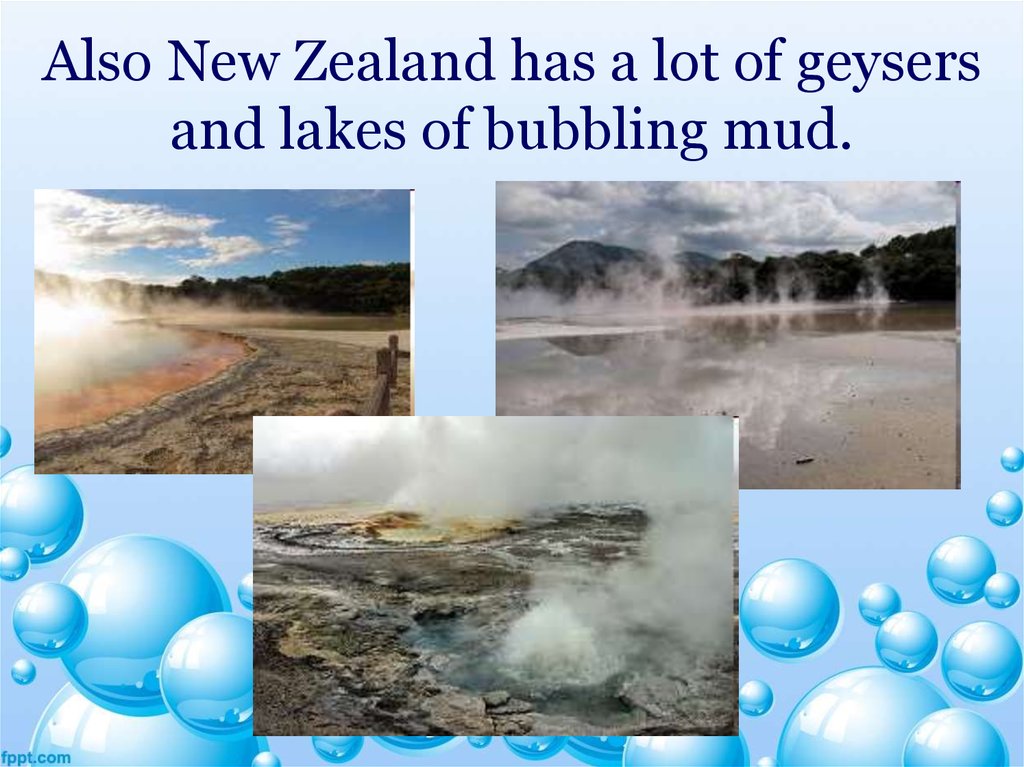 Also New Zealand has a lot of geysers and lakes of bubbling mud.