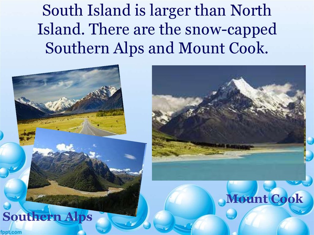 South Island is larger than North Island. There are the snow-capped Southern Alps and Mount Cook.