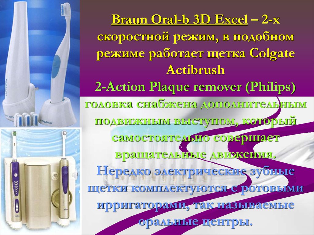 Braun Oral-b 3D Excel – 2-х скоростной режим, в подобном режиме работает щетка Colgate Actibrush 2-Action Plaque remover (Philips) головка снабжена дополнительным подвижны