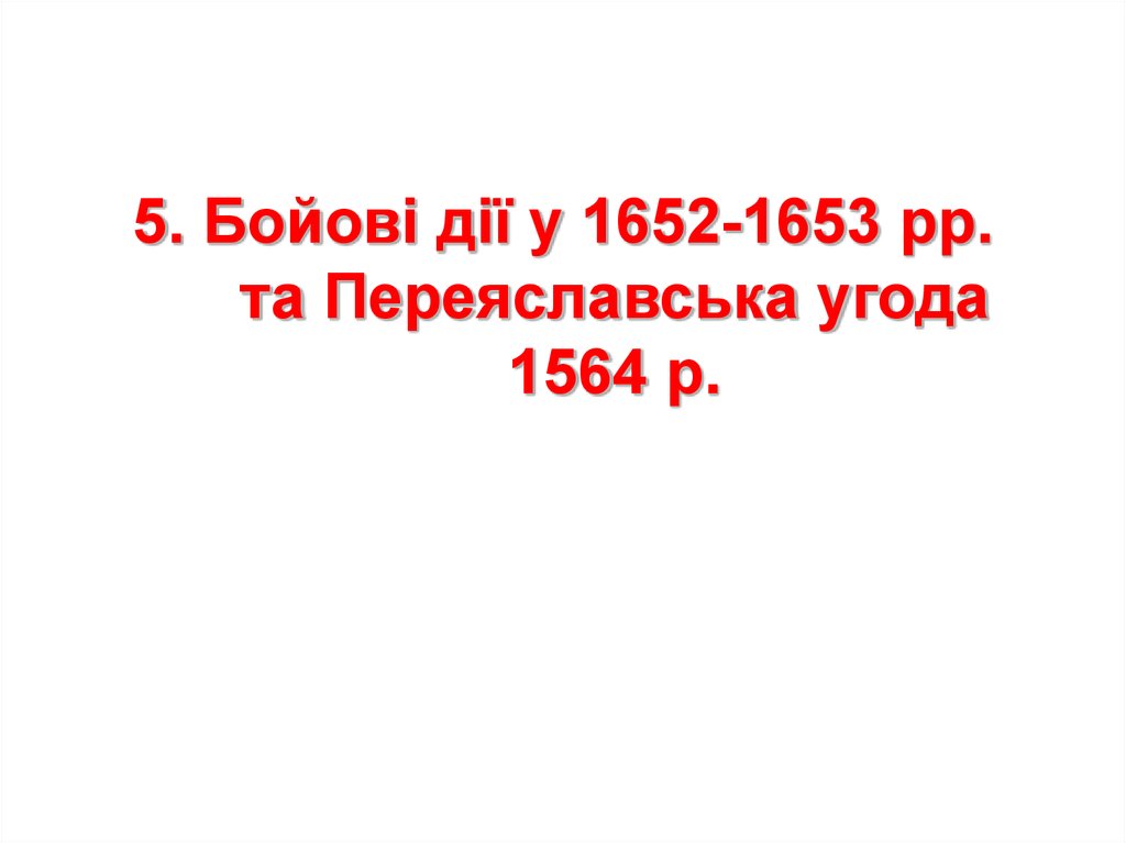 5. Бойові дії у 1652-1653 рр. та Переяславська угода 1564 р.