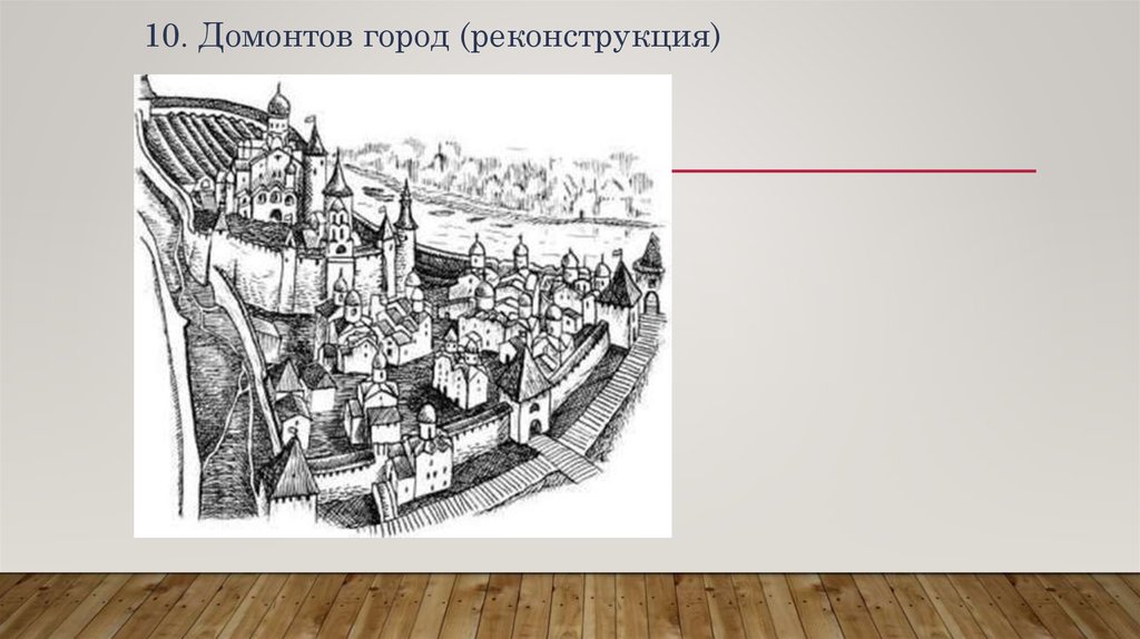 10. Домонтов город (реконструкция)
