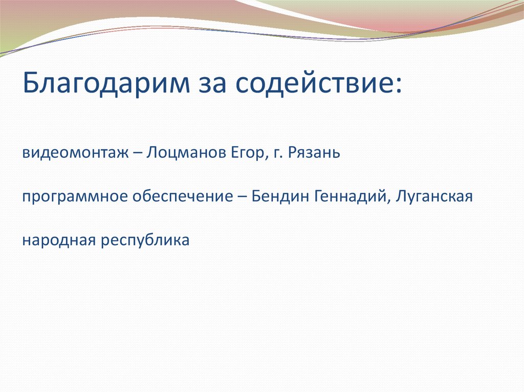 Благодарим за содействие: видеомонтаж – Лоцманов Егор, г. Рязань программное обеспечение – Бендин Геннадий, Луганская народная
