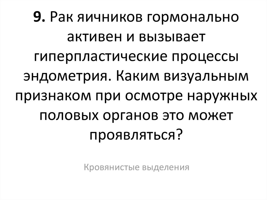 9. Рак яичников гормонально активен и вызывает гиперпластические процессы эндометрия. Каким визуальным признаком при осмотре наружных пол