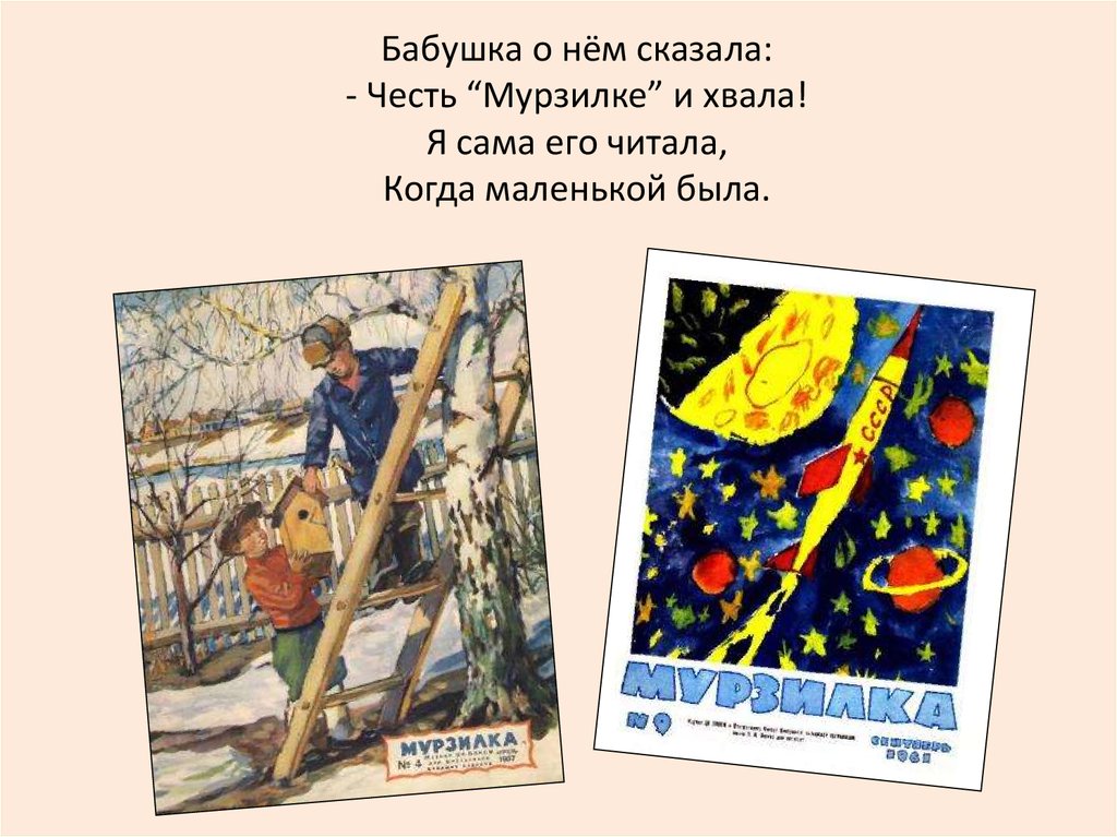 Бабушка о нём сказала: - Честь “Мурзилке” и хвала! Я сама его читала, Когда маленькой была.