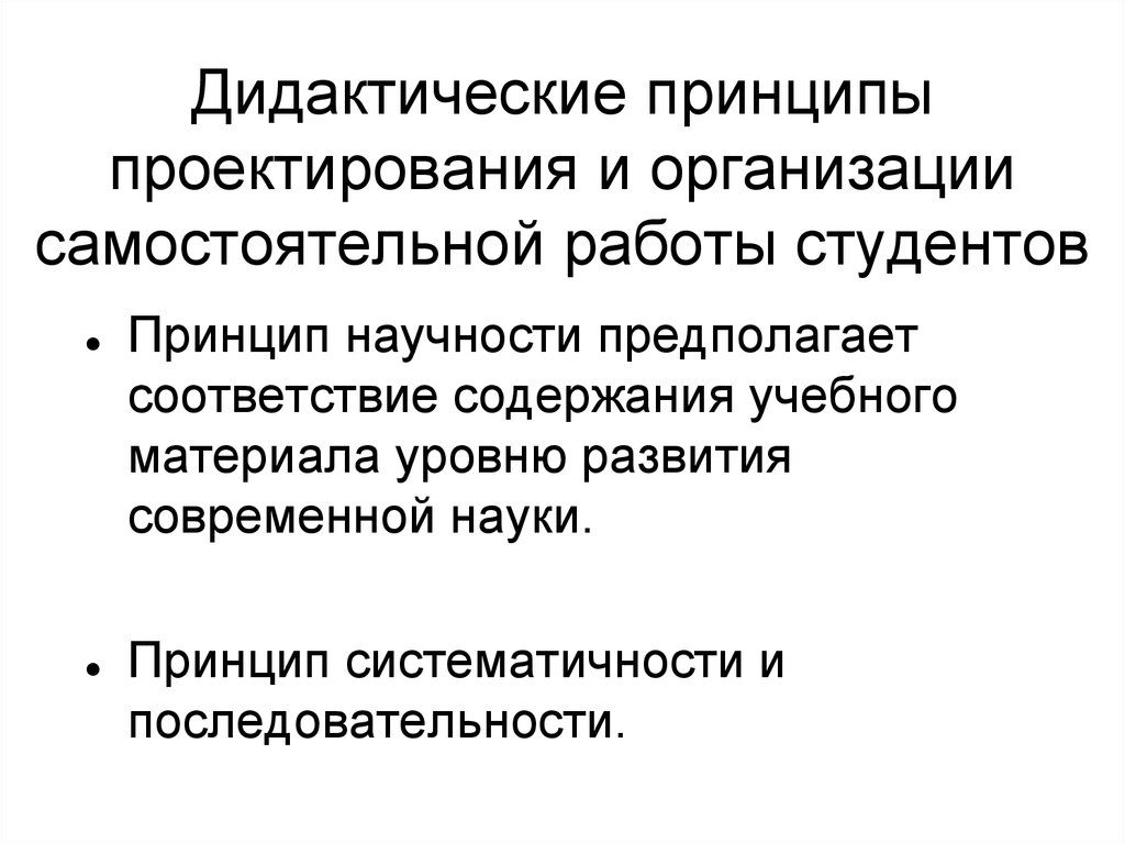 Дидактика принципы. Принципов проектирования содержания. Актуальность самостоятельной работы студентов. Принцип научности организации учебного материала. Характеристика учебной деятельности систематичность.