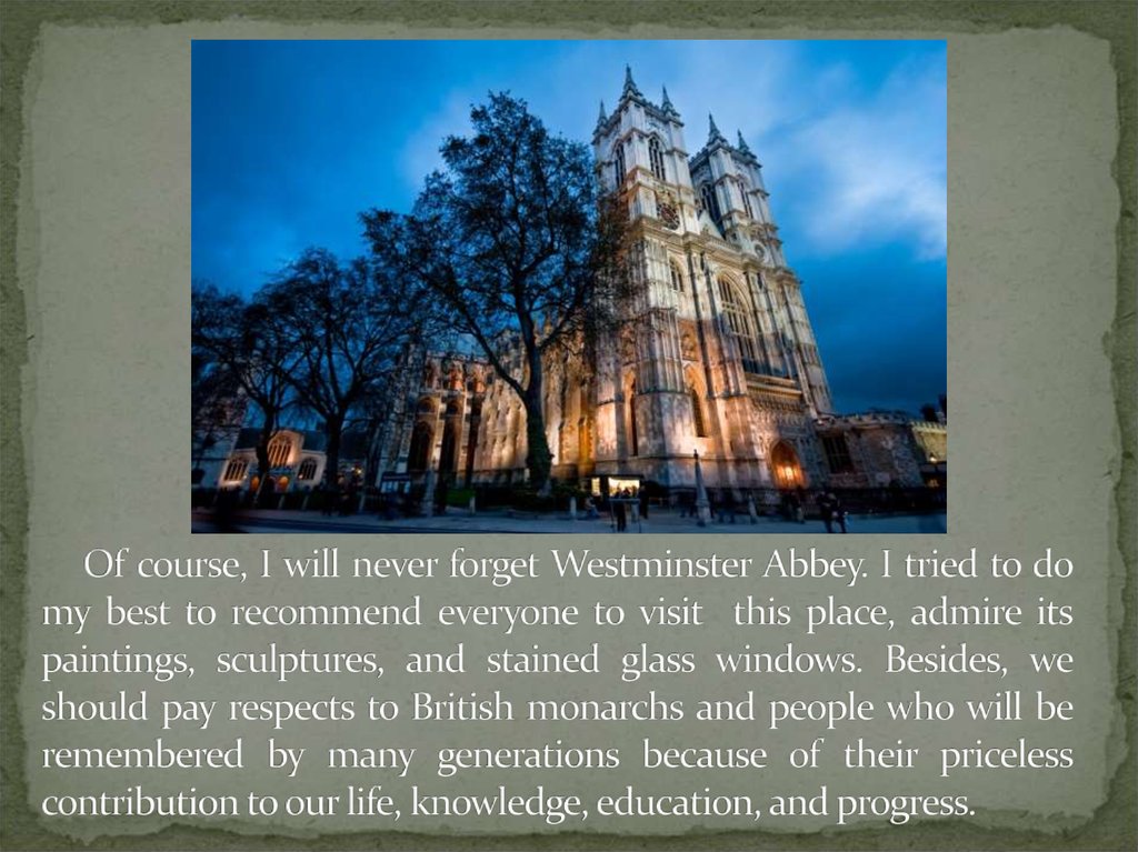 Of course, I will never forget Westminster Abbey. I tried to do my best to recommend everyone to visit this place, admire its