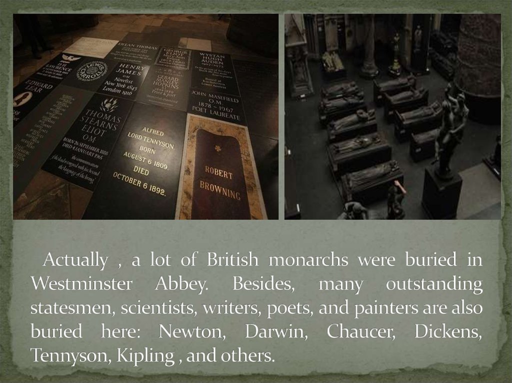 Actually , a lot of British monarchs were buried in Westminster Abbey. Besides, many outstanding statesmen, scientists,