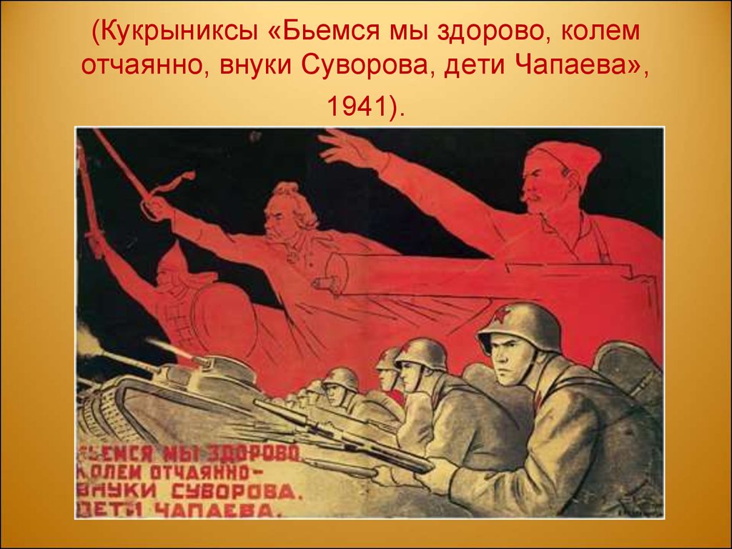 (Кукрыниксы «Бьемся мы здорово, колем отчаянно, внуки Суворова, дети Чапаева», 1941).