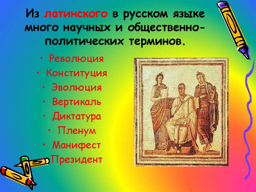Из латинского в русском языке много научных и общественно-политических терминов.