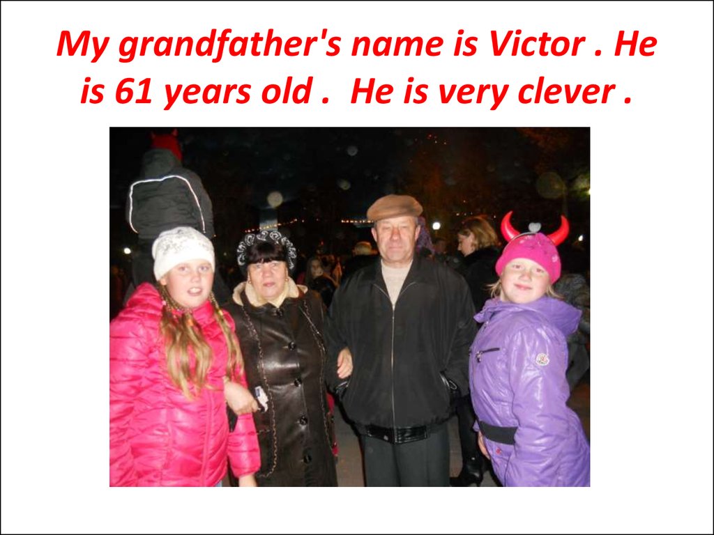My grandfather's name is Victor . He is 61 years old . He is very clever .