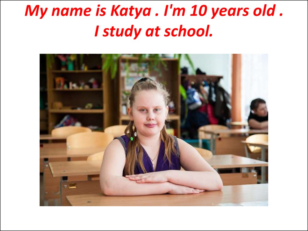 She french at school. I study at School. My name is Katya i study at School in the 6th Grade. Im Katya.