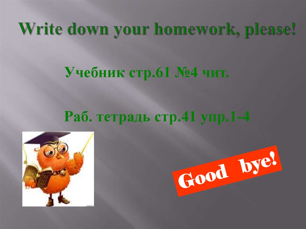 Please home work please. Write down your homework. Write down. Write that down.