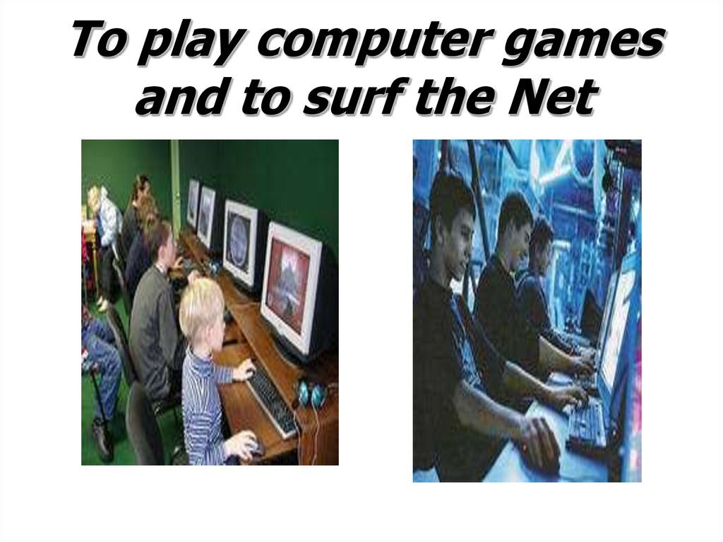 To play computer games and to surf the Net
