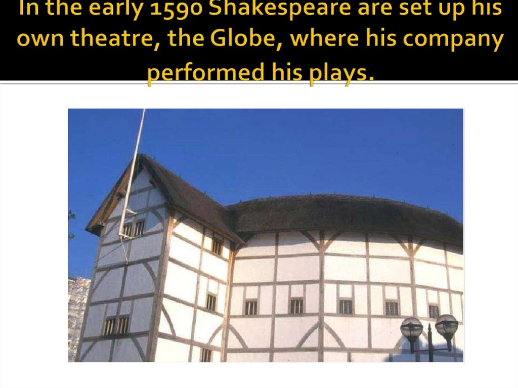 In the early 1590 Shakespeare are set up his own theatre, the Globe, where his company performed his plays.