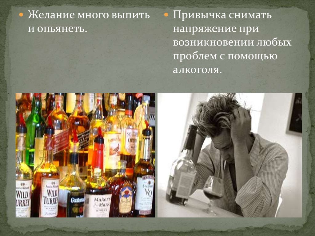 Любую возникшую проблему в любом. Желание напиться. Желание выпить алкоголь. Много выпил. Много не пейте.
