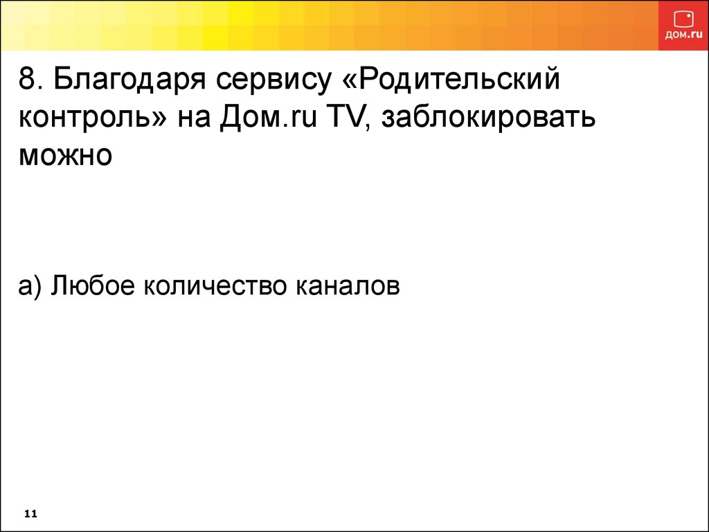 8. Благодаря сервису «Родительский контроль» на Дом.ru TV, заблокировать можно а) Любое количество каналов