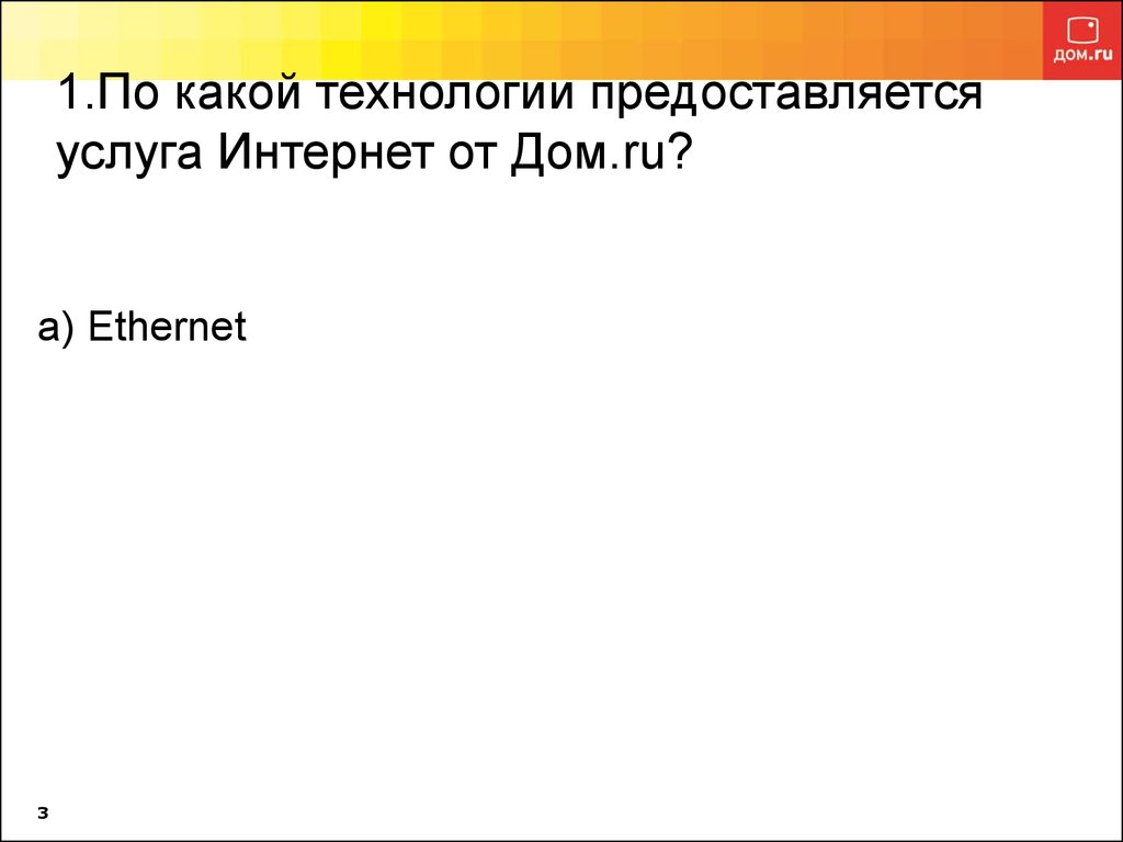 1.По какой технологии предоставляется услуга Интернет от Дом.ru?