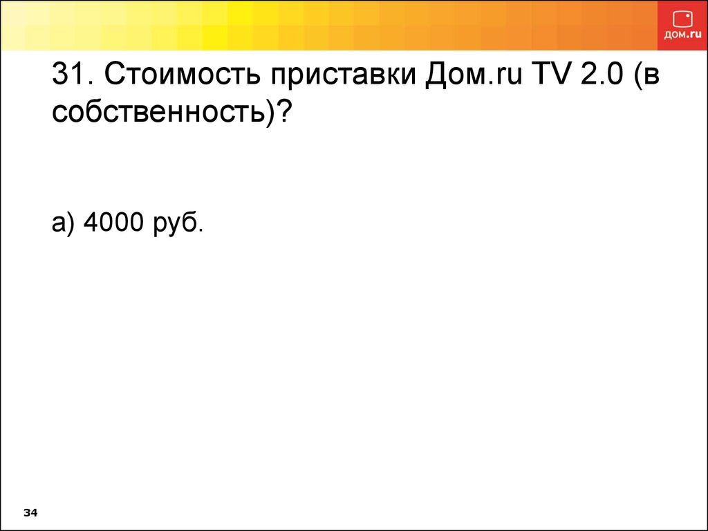 31. Стоимость приставки Дом.ru TV 2.0 (в собственность)? а) 4000 руб.