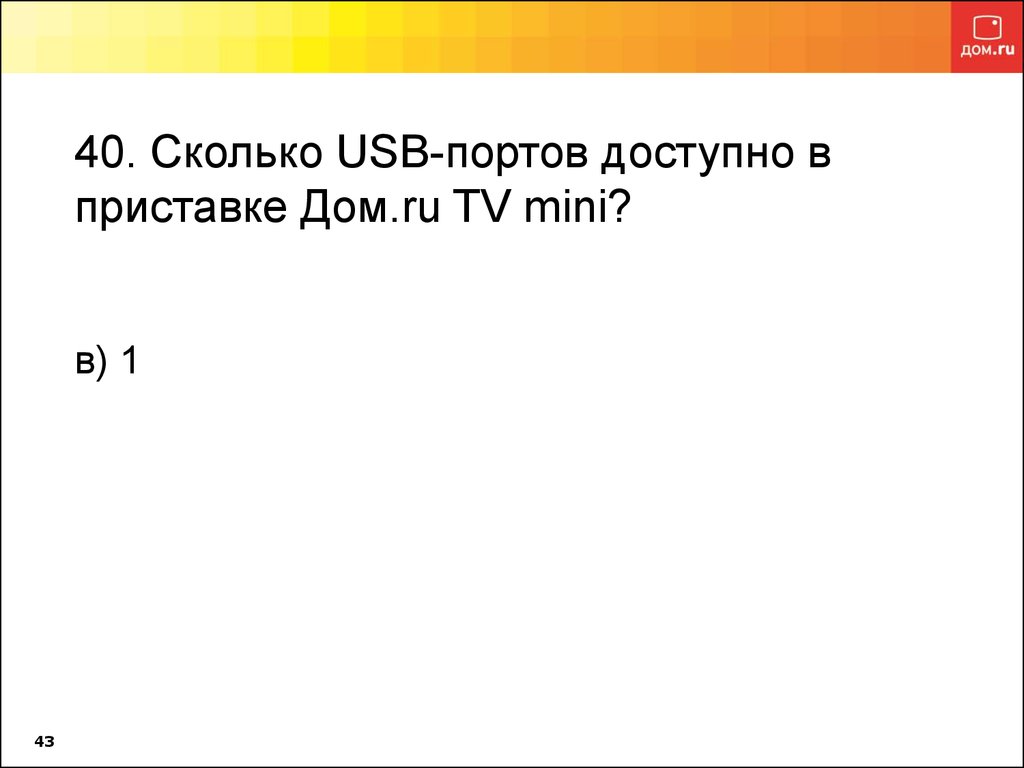 40. Сколько USB-портов доступно в приставке Дом.ru TV mini?  в) 1
