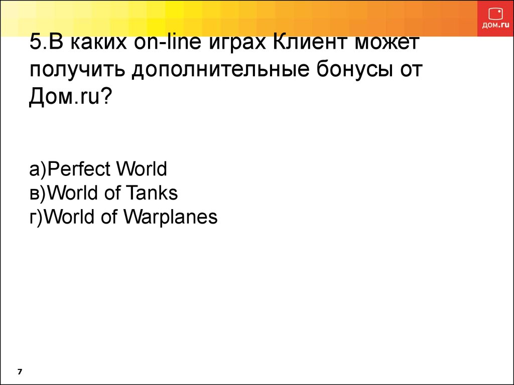 5.В каких on-line играх Клиент может получить дополнительные бонусы от Дом.ru? а)Perfect World в)World of Tanks г)World of Warplanes