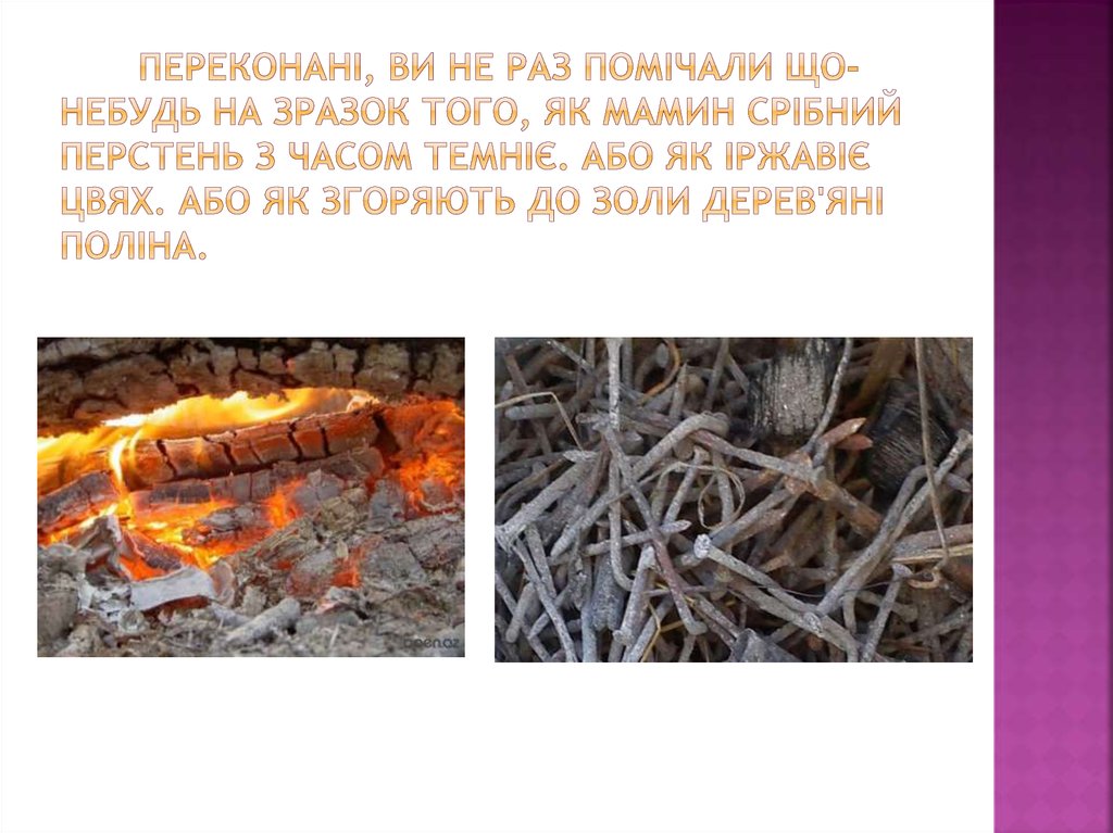 Переконані, ви не раз помічали що- небудь на зразок того, як мамин срібний перстень з часом темніє. Або як іржавіє цвях. Або як згоряють до зо