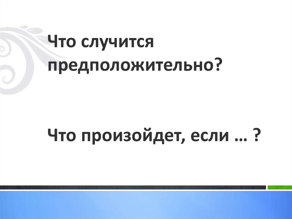 Что случится предположительно? Что произойдет, если … ?