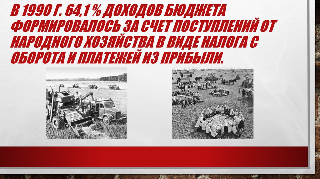В 1990 г. 64,1 % доходов бюджета формировалось за счет поступлений от народного хозяйства в виде налога с оборота и платежей из прибыли.