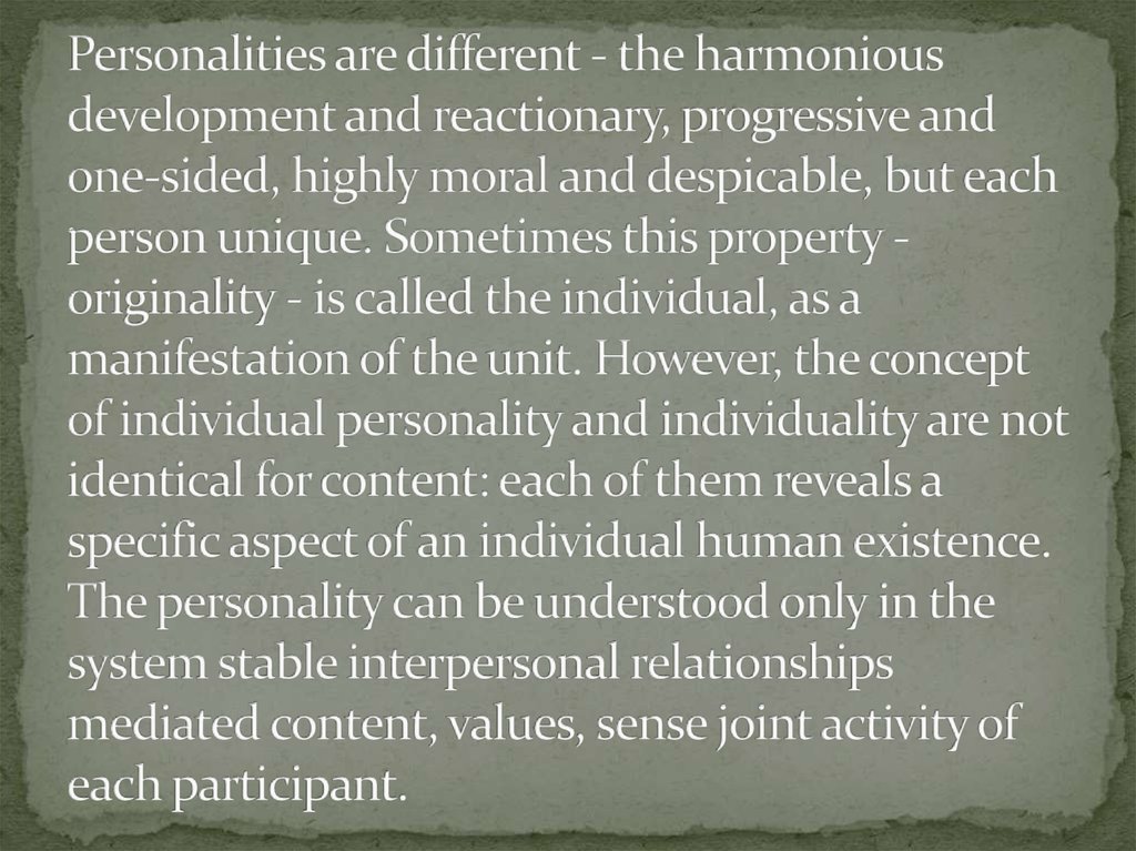 Personalities are different - the harmonious development and reactionary, progressive and one-sided, highly moral and despicable, but each person unique. Sometimes this property - originality - is called the individual, as a manifestation of the unit. How