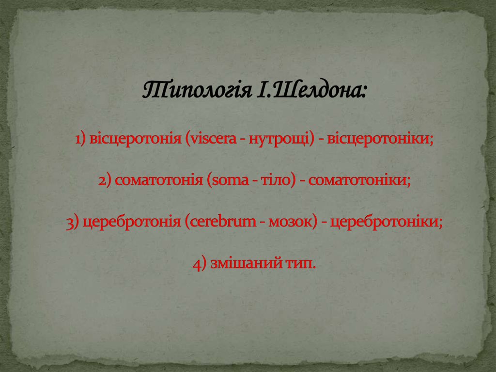 Типологія І.Шелдона:   1) вісцеротонія (viscera - нутрощі) - вісцеротоніки;   2) соматотонія (soma - тіло) - соматотоніки;   3)