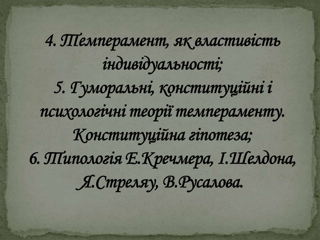 4. Темперамент, як властивість індивідуальності; 5. Гуморальні, конституційні і психологічні теорії темпераменту. Конституційна
