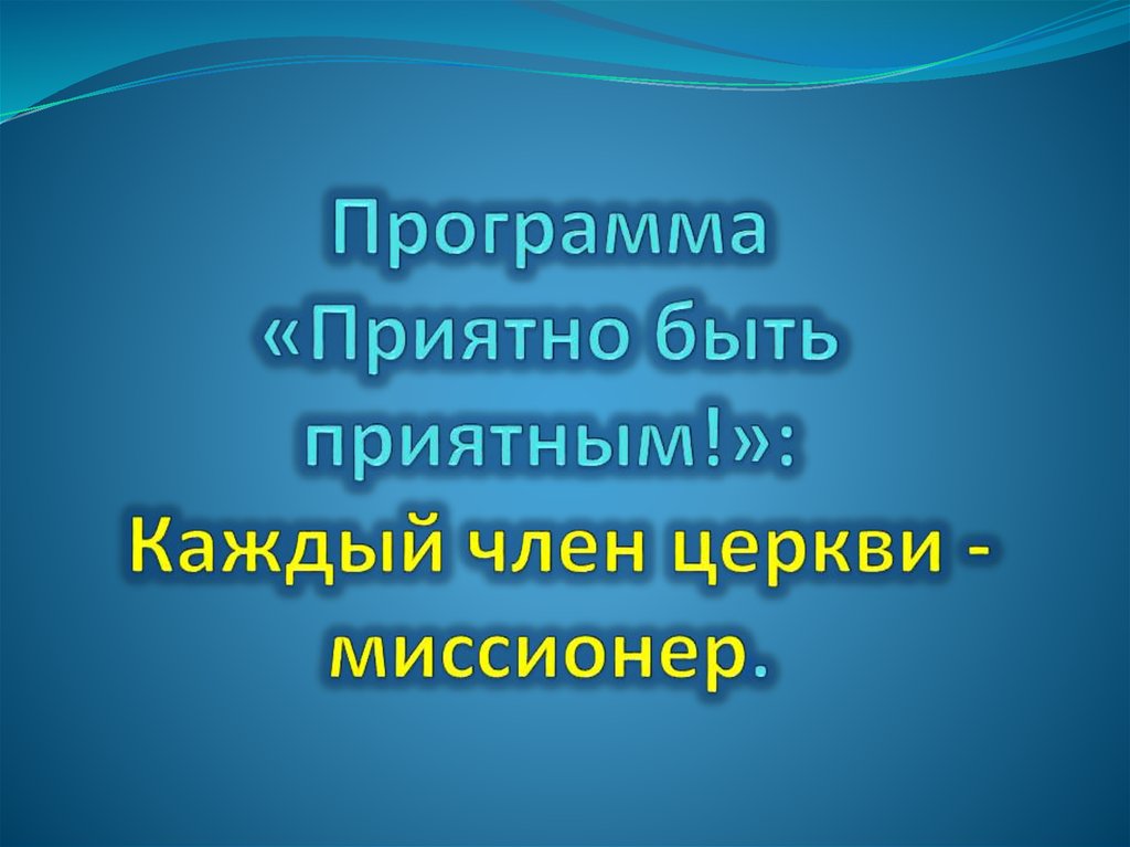 Программа «Приятно быть приятным!»: Каждый член церкви - миссионер.