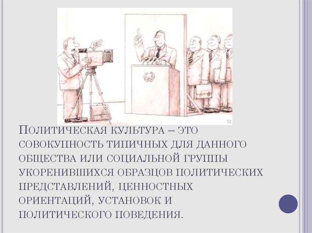 Политическая культура – это совокупность типичных для данного общества или социальной группы укоренившихся образцов политических предс