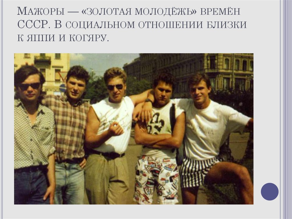 Мажоры — «золотая молодёжь» времён СССР. В социальном отношении близки к яппи и когяру.