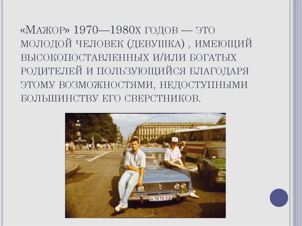 «Мажор» 1970—1980х годов — это молодой человек (девушка) , имеющий высокопоставленных и/или богатых родителей и пользующийся благодаря этому 