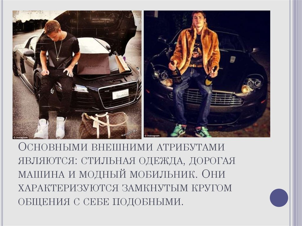 Основными внешними атрибутами являются: стильная одежда, дорогая машина и модный мобильник. Они характеризуются замкнутым кругом общения 