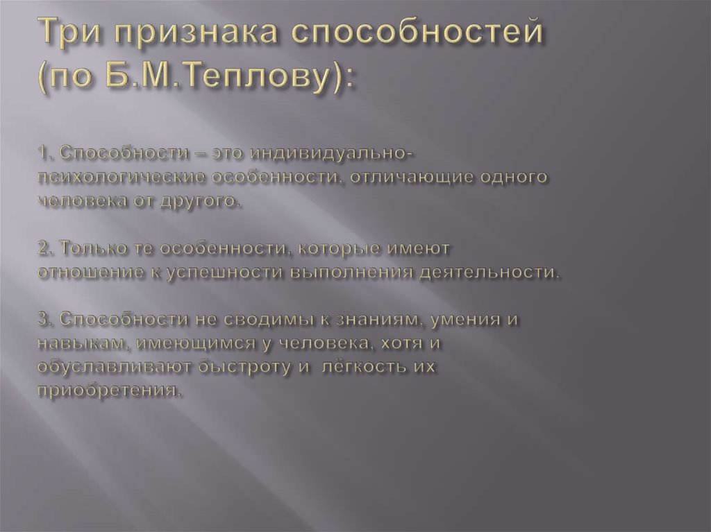 Три признака способностей (по Б.М.Теплову): 1. Способности – это индивидуально-психологические особенности, отличающие одного