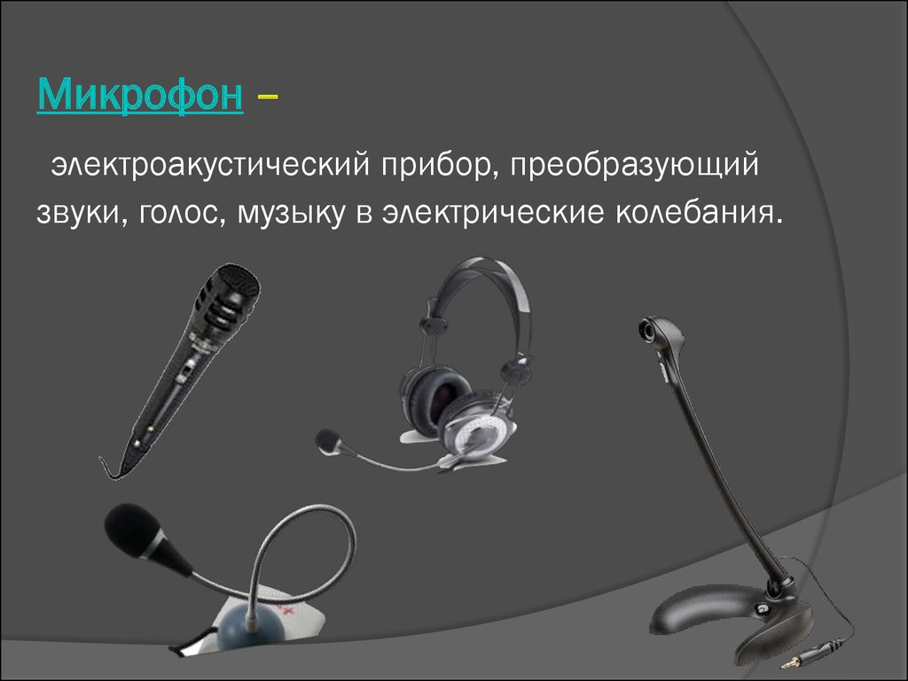 Микрофон – электроакустический прибор, преобразующий звуки, голос, музыку в электрические колебания.