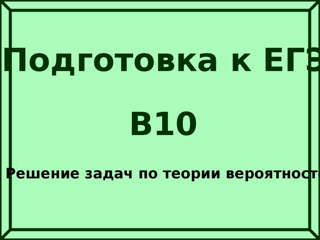 Подготовка к ЕГЭ. В10. Решение задач по теории вероятностей - презентация  онлайн