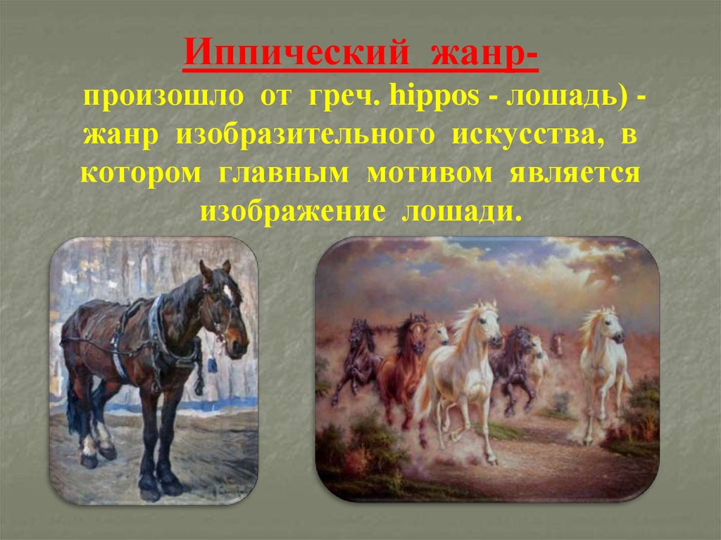 Иппический жанр- произошло от греч. hippos - лошадь) - жанр изобразительного искусства, в котором главным мотивом является изображение лошади.