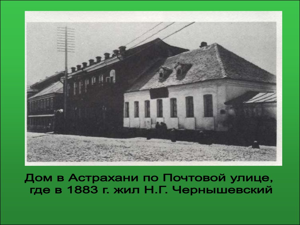 Жил н. Чернышевский жил в Астрахани. Дом Чернышевского в Астрахани. Чернышевский Николай Гаврилович в Астрахани. Где жил Чернышевский.